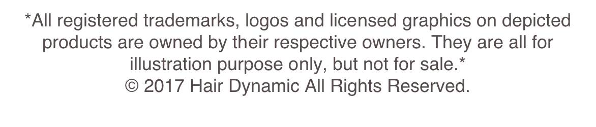*All registered trademarks, logos and licensed graphics on depicted products are owned by their respective owners. They are all for illustration purpose only, but not for sale.*
© 2017 Hair Dynamic All Rights Reserved.
Powered by www.siteyes.net
